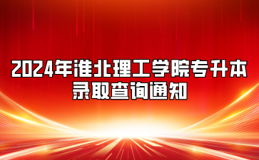 2024年淮北理工学院专升本录取查询通知