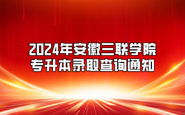 2024年安徽三联学院专升本录取查询通知