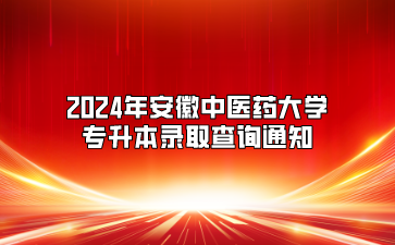 2024年安徽中医药大学专升本录取查询通知