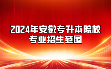 2024年安徽专升本院校专业招生范围