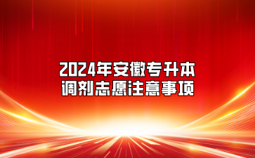 2024年安徽专升本调剂志愿注意事项