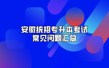 安徽统招专升本考试常见问题汇总