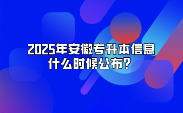 2025年安徽专升本信息什么时候公布？