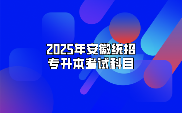 2025年安徽统招专升本考试科目