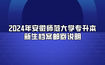 2024年安徽师范大学专升本新生档案邮寄说明