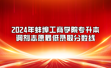 2024年蚌埠工商学院专升本调剂志愿最低录取分数线