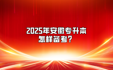 2025年安徽专升本怎样备考？