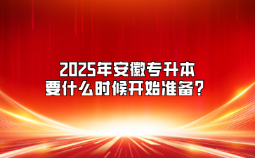 2025年安徽专升本要什么时候开始准备？