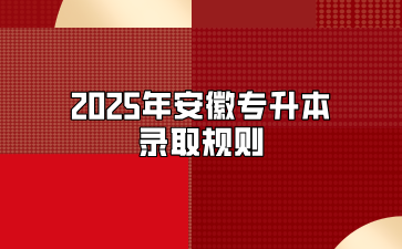 2025年安徽专升本录取规则