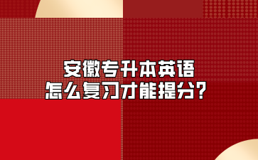 安徽专升本英语怎么复习才能提分？