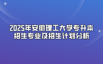 2025年安徽理工大学专升本招生专业及招生计划分析