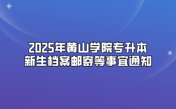 2025年黄山学院专升本新生档案邮寄等事宜通知