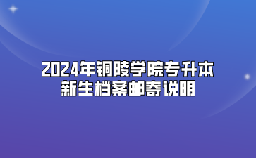 2024年铜陵学院专升本新生档案邮寄说明