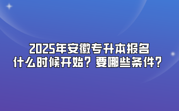 2025年安徽专升本报名什么时候开始？要哪些条件？