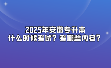 2025年安徽专升本什么时候考试？考哪些内容？