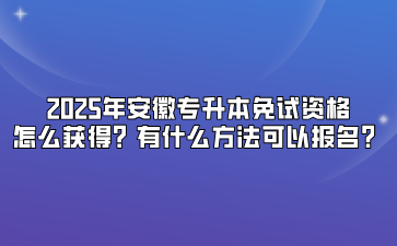 2025年安徽专升本免试资格怎么获得？有什么方法可以报名？