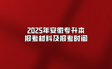 2025年安徽专升本报考材料及报考时间