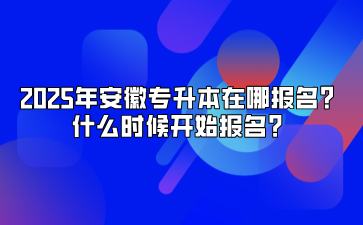 2025年安徽专升本在哪报名？什么时候开始报名？