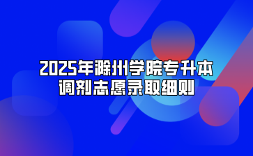 2025年滁州学院专升本调剂志愿录取细则