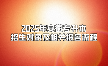 2025年安徽专升本招生对象及相关报名流程