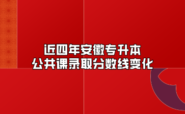 近四年安徽专升本公共课录取分数线变化