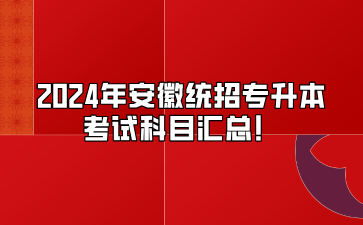 2024年安徽统招专升本考试科目汇总！