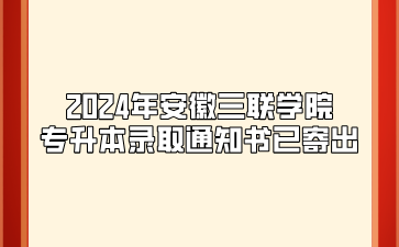 2024年安徽三联学院专升本录取通知书已寄出