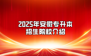 2025年安徽专升本招生院校介绍