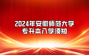 2024年安徽师范大学专升本入学须知（合肥幼儿师范高等专科学校联合培养）