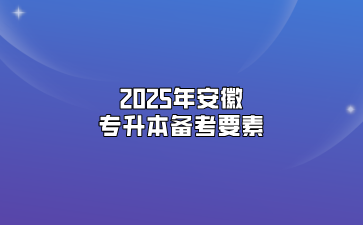 2025年安徽专升本备考要素