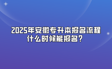 2025年安徽专升本报名流程，什么时候能报名？