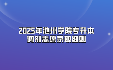 2025年池州学院专升本调剂志愿录取细则