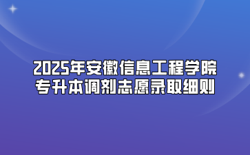 2025年安徽信息工程学院专升本调剂志愿录取细则