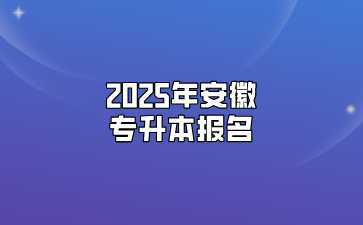 2025年安徽专升本报名要什么条件？该怎么报名？