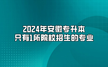 2024年安徽专升本只有1所院校招生的专业