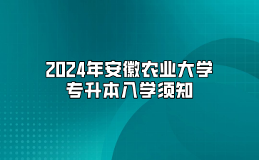 2024年安徽农业大学专升本入学须知