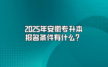 2025年安徽专升本报名条件有什么？