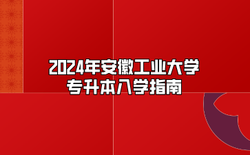 2024年安徽工业大学专升本入学指南（芜湖职业技术学院）