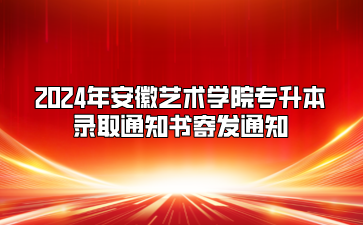 2024年安徽艺术学院专升本录取通知书寄发通知