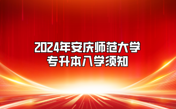 2024年安庆师范大学专升本入学须知