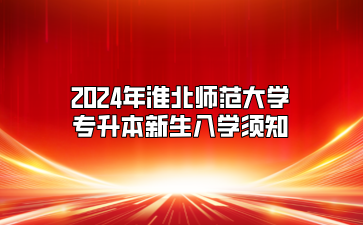 2024年淮北师范大学专升本新生入学须知