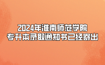 2024年淮南师范学院专升本录取通知书已经寄出