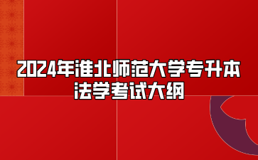 2024年淮北师范大学专升本法学考试大纲