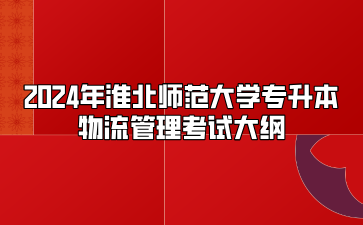 2024年淮北师范大学专升本物流管理考试大纲