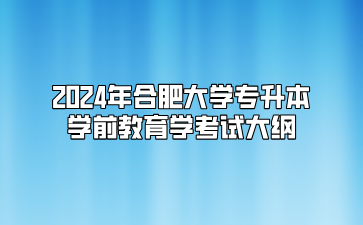 2024年合肥大学专升本学前教育学考试大纲