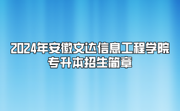 2024年安徽文达信息工程学院专升本招生简章