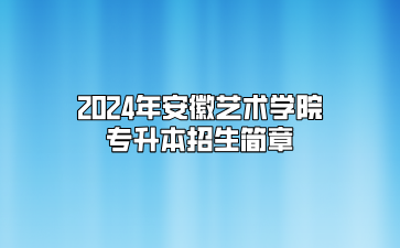 2024年安徽艺术学院专升本招生简章