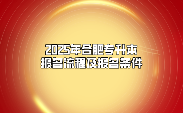 2025年合肥专升本报名流程及报名条件