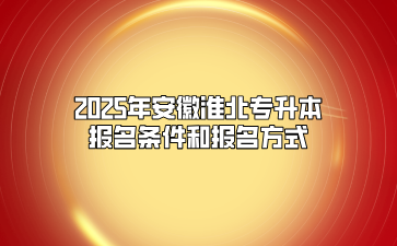 2025年安徽淮北专升本报名条件和报名方式