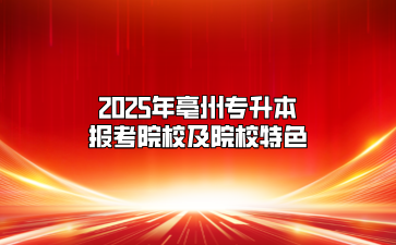 2025年亳州专升本报考院校及院校特色